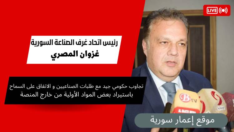 المصري لـ"إعمار سورية" : تجاوب حكومي جيد مع طلبات الصناعيين و الاتفاق على السماح باستيراد بعض المواد الأولية من خارج المنصة